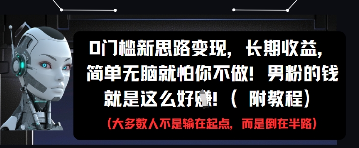 0门槛新思路变现，长期收益，简单无脑就怕你不做，男粉的钱就是这么好挣(附教程)-创领云聚