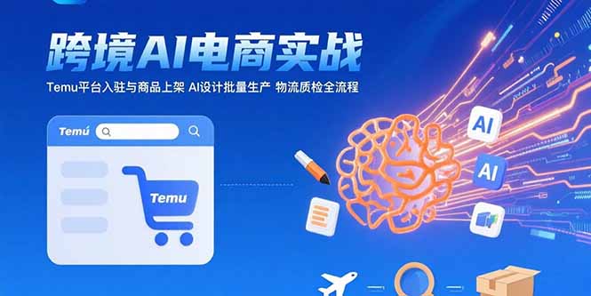 AI+跨境电商实战：Temu平台入驻与商品上架 AI设计批量生产 物流质检全流程-创领云聚