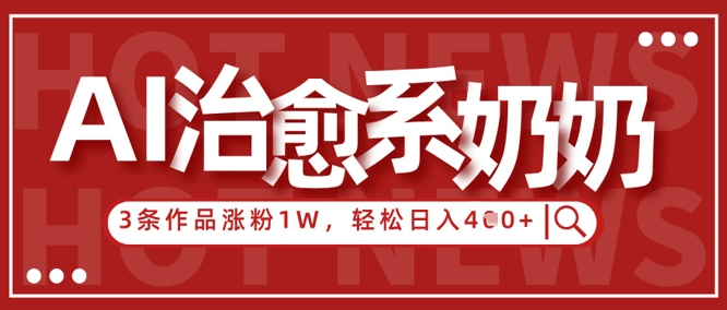 AI治愈系老奶奶情感赛道，3条作品涨粉1W+，小白轻松日入4张+-创领云聚