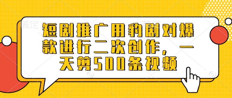 短剧推广用豹剧对爆款进行二次创作，一天剪500条视频-创领云聚