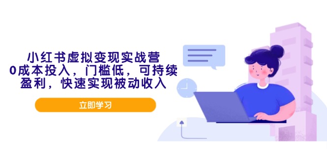 小红书虚拟变现实战营，0成本投入，门槛低，可持续盈利，快速实现被动收入-创领云聚