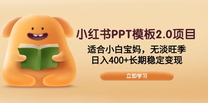 小红书PPT模板2.0项目，适合小白宝妈，无淡旺季，日入400+长期稳定变现-创领云聚