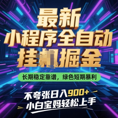 最新小程序全自动挂G掘金，长期稳定靠谱，绿色短期暴利不夸张日入9张，小白宝妈轻松上手【揭秘】-创领云聚