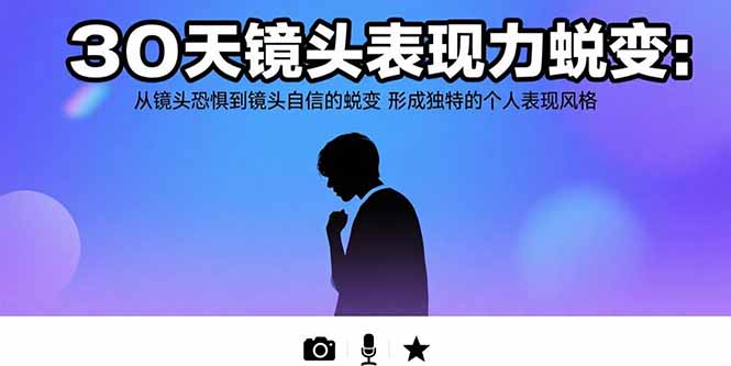 30天镜头表现力蜕变：从镜头恐惧到镜头自信的蜕变 形成独特的个人表现风格-创领云聚