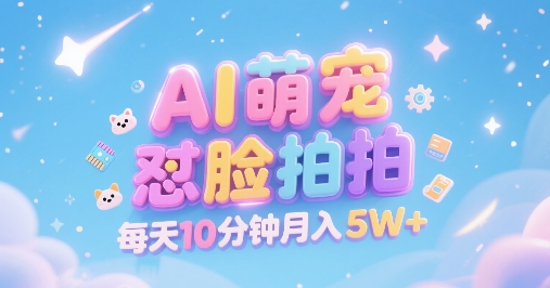 AI萌宠怼脸拍，萌宠赛道，精准高客单，每天十分钟，创作者分成，月入5W+-创领云聚