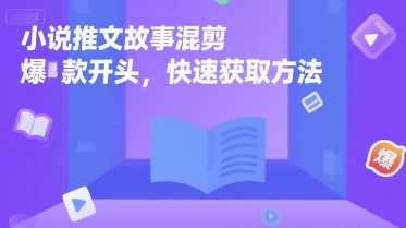 小说推文故事混剪爆款开头，快速获取方法-创领云聚