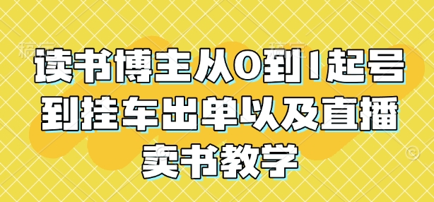 读书博主从0到1起号到挂车出单以及直播卖书教学-创领云聚