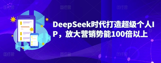 DeepSeek时代打造超级个人IP，放大营销势能100倍以上-创领云聚