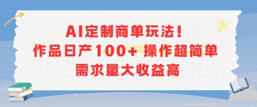 AI定制商单玩法，作品日产100+操作超简单，需求量大收益高-创领云聚