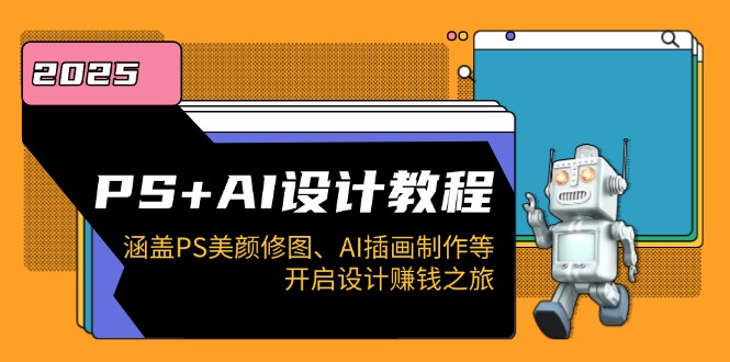 PS+AI设计教程：涵盖PS美颜修图、AI插画制作等，开启设计赚钱之旅-创领云聚