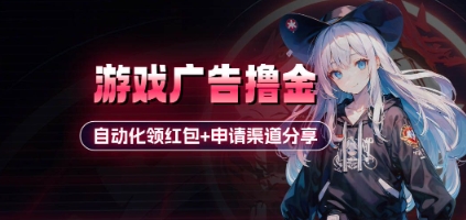 小游戏广告撸金_自动化领红包+申请渠道分享(详细教程)-创领云聚
