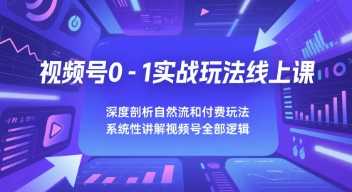视频号0-1实战玩法线上课，深度剖析自然流和付费玩法，统性讲解视频号全部逻辑-创领云聚