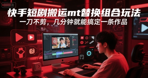 快手短剧搬运mt替换组合玩法，一刀不剪，几分钟就能搞定一条作品-创领云聚