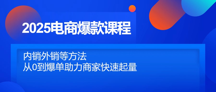 2025电商爆款课程，内销外销等方法，从0到爆单助力商家快速起量-创领云聚