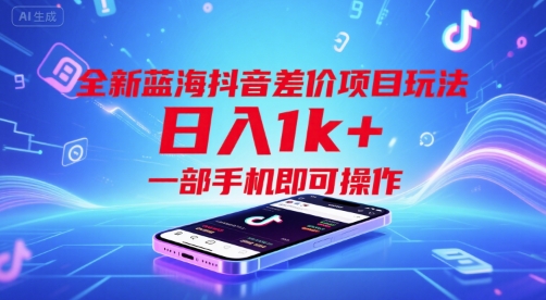 全新蓝海抖音差价项目玩法，日入1k+，一部手机即可操作【揭秘】-创领云聚