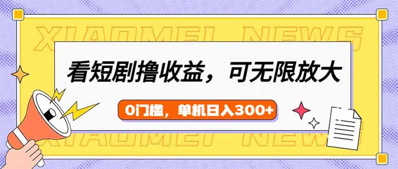看短剧领收益，可矩阵无限放大，单机日收益300+，新手小白轻松上手-创领云聚