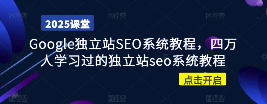 Google独立站SEO系统教程，四万人学习过的独立站seo系统教程-创领云聚