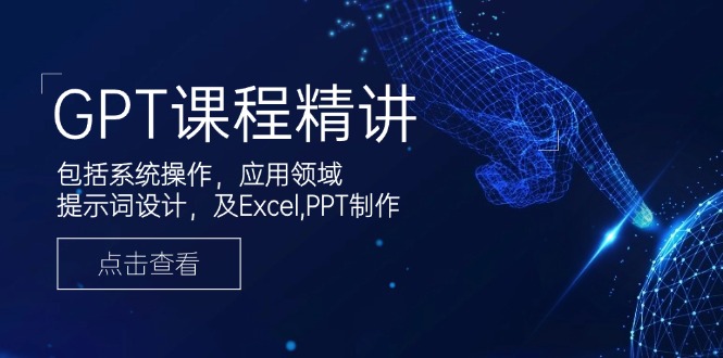 GPT课程精讲，包括系统操作，应用领域，提示词设计，及Excel,PPT制作-创领云聚