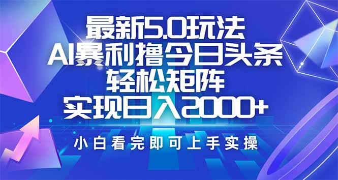 今日头条最新5.0玩法，思路简单，复制粘贴，轻松实现矩阵日入2000+-创领云聚