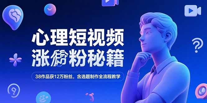 心理短视频涨粉秘籍，38作品获12万粉丝，含选题制作全流程教学-创领云聚