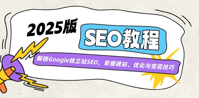 2025版SEO教程：解锁Google独立站SEO，掌握建站、优化与变现技巧-创领云聚