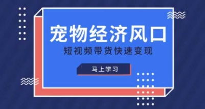 宠物赛道快速变现精品课，宠物经济风口，短视频带货快速变现-创领云聚