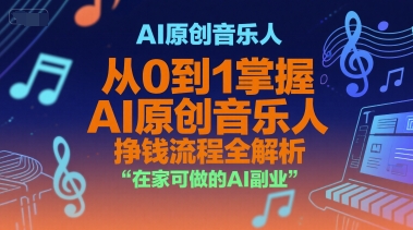 AI原创音乐人，从0到1掌握AI原创音乐人挣钱流程全解析，在家可做的AI副业-创领云聚