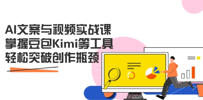 AI文案与视频实战课，掌握豆包Kimi等工具，轻松突破创作瓶颈-创领云聚
