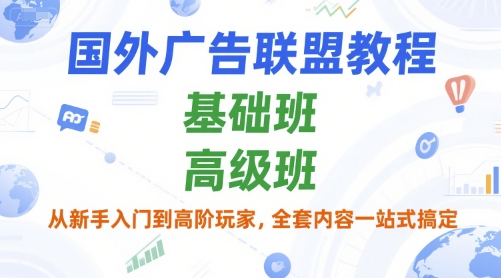 国外广告联盟教程，基础班和高级班，从新手入门到高阶玩家，全套内容一站式搞定-创领云聚