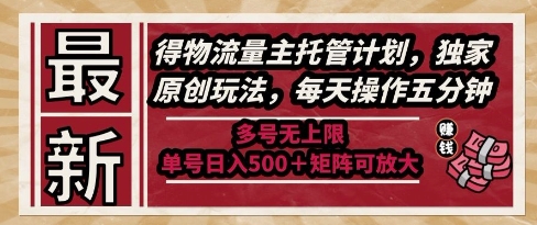 最新得物流量主托管计划，独家原创玩法，每天操作五分钟，多号无上限，单号日入5张+矩阵可放大【揭秘】-创领云聚