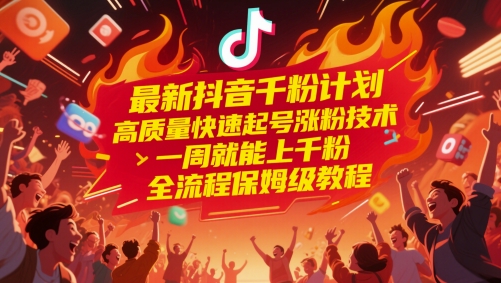 最新抖音千粉计划，高质量快速起号涨粉技术，一周就能上千粉，全流程保姆级教程-创领云聚