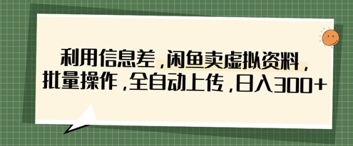 利用信息差，闲鱼卖虚拟资料，批量操作，全自动上传，日入3张-创领云聚