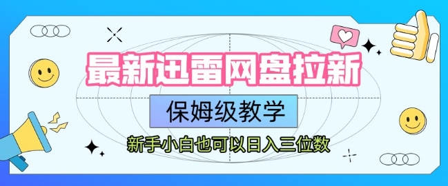 最新迅雷网盘拉新，保姆级教学，新手小白也可以日入三位数-创领云聚