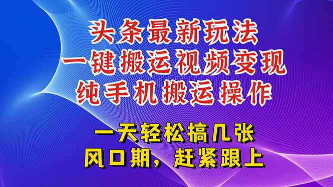 今日头条最新玩法，一键搬运视频也能轻松变现，随随便便就爆百万流量，…-创领云聚