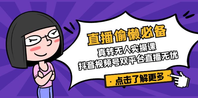 直播偷懒必备！真转无人实操课，抖音视频号双平台直播无忧-创领云聚