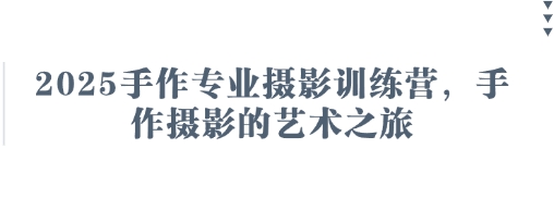 2025手作专业摄影训练营，手作摄影的艺术之旅-创领云聚