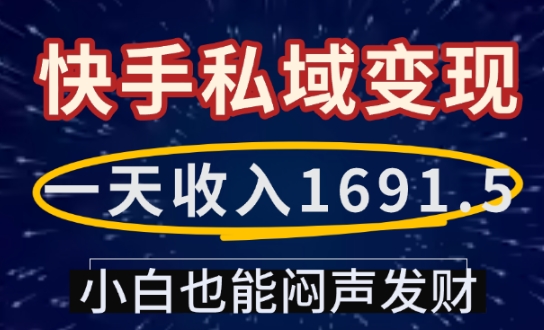 一天收入1691.5，快手私域变现，小白也能闷声发财-创领云聚