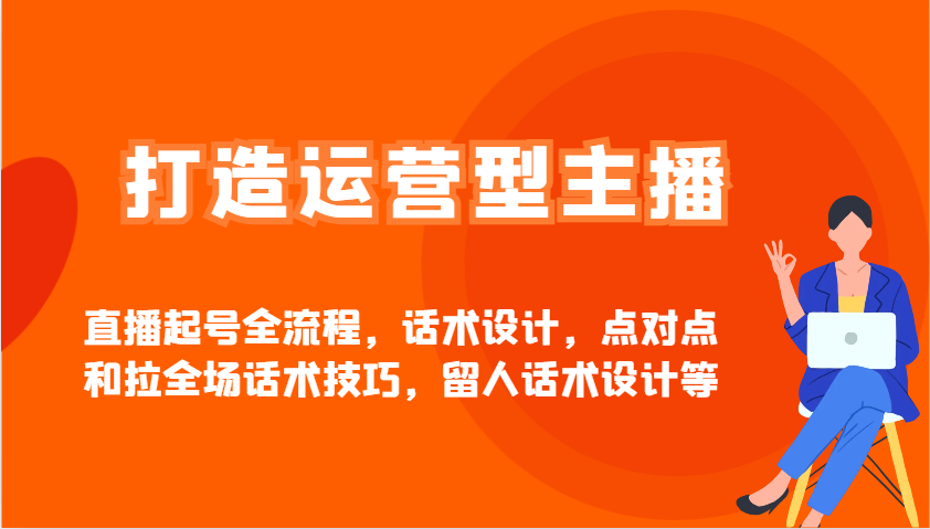 打造运营型主播直播起号全流程，话术设计，点对点和拉全场话术技巧，留人话术设计等-创领云聚