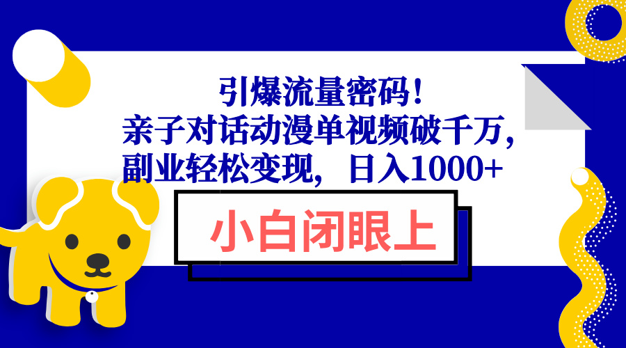 引爆流量密码！亲子对话动漫单视频破千万，副业轻松变现，日入1000+-创领云聚