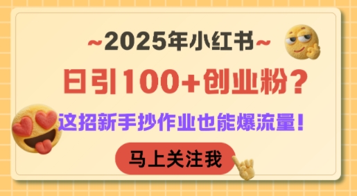 2025年小红书日引100+创业粉？这招新手抄作业也能爆流量！-创领云聚