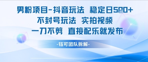 男粉项目抖音玩法稳定日收5张实拍视频一刀不剪直接配乐就发布不封号玩法-创领云聚