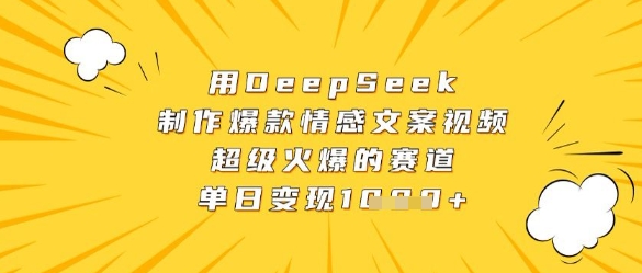 用DeepSeek制作爆款情感文案视频，超级火爆的赛道，单日变现数张-创领云聚