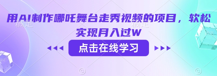 用AI制作哪吒舞台走秀视频的项目，软松实现月入过W-创领云聚