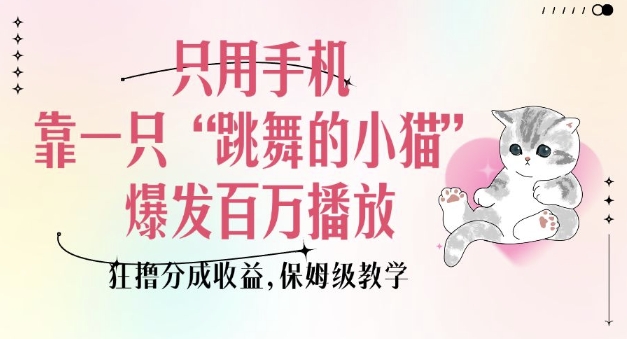 只用手机靠一只“跳舞的小猫”爆发百万播放，狂撸分成收益，保姆级教学-创领云聚