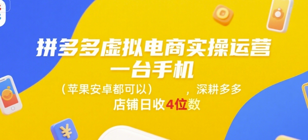 拼多多虚拟电商实操运营，一台手机(苹果安卓都可以)，深耕多多店铺日收4位数-创领云聚