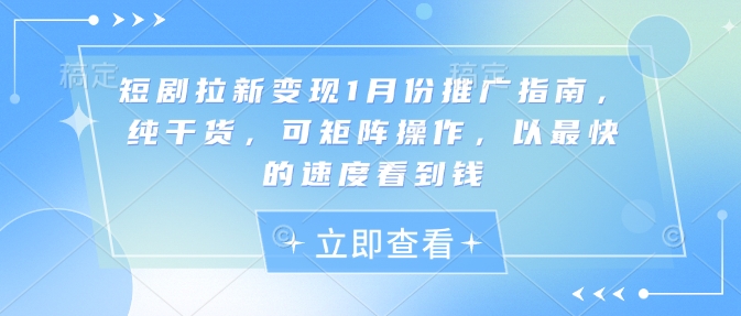 短剧拉新变现1月份推广指南，纯干货，可矩阵操作，以最快的速度看到钱-创领云聚