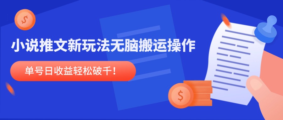 小说推文新玩法，无脑搬运操作，单号日收益轻松破千！-创领云聚