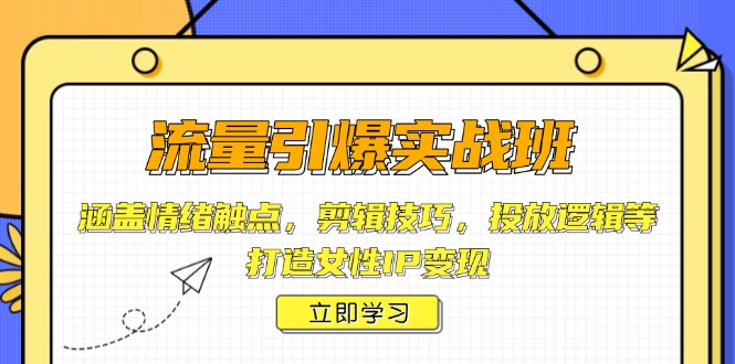流量引爆实战班，涵盖情绪触点，剪辑技巧，投放逻辑等，打造女性IP变现-创领云聚