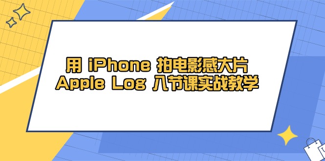 用 iPhone 拍电影感大片，Apple Log 8节课实战教学-创领云聚