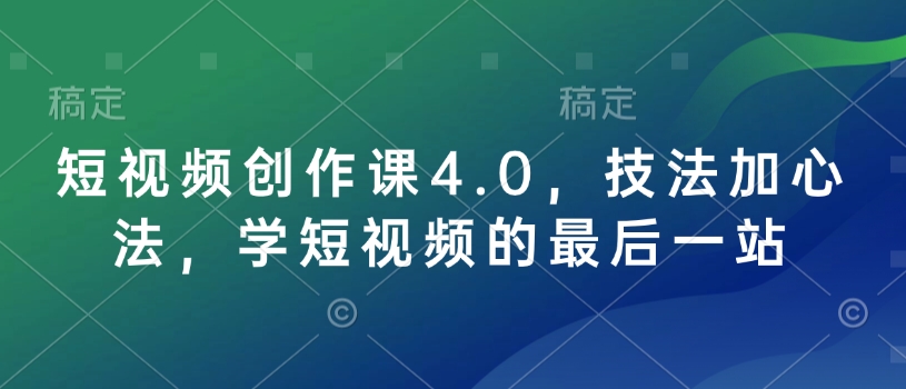 短视频创作课4.0，技法加心法，学短视频的最后一站-创领云聚